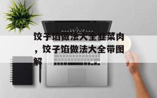 饺子馅做法大全韭菜肉，饺子馅做法大全带图解
