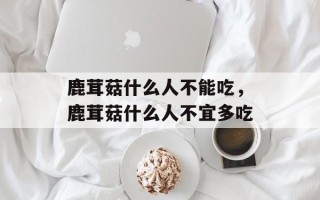 鹿茸菇什么人不能吃，鹿茸菇什么人不宜多吃