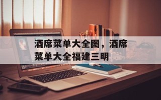 酒席菜单大全图，酒席菜单大全福建三明