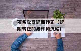 预备党员延期转正（延期转正的条件和流程）