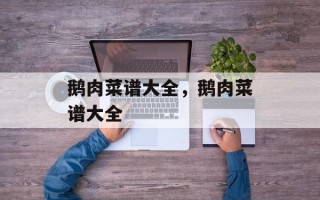 鹅肉菜谱大全，鹅肉菜谱大全
