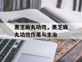 黑芝麻丸功效，黑芝麻丸功效作用与主治