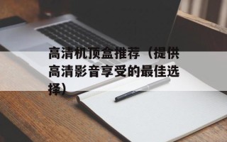 高清机顶盒推荐（提供高清影音享受的最佳选择）