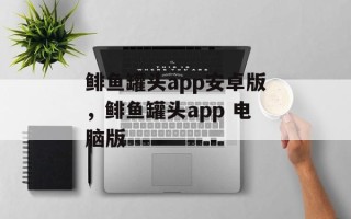 鲱鱼罐头app安卓版，鲱鱼罐头app 电脑版