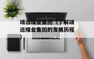 靖远煤业集团（了解靖远煤业集团的发展历程）