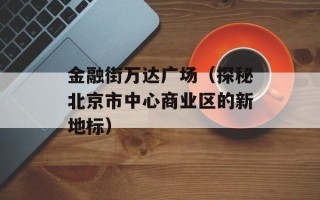 金融街万达广场（探秘北京市中心商业区的新地标）