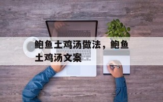 鲍鱼土鸡汤做法，鲍鱼土鸡汤文案