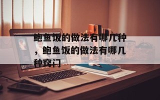鲍鱼饭的做法有哪几种，鲍鱼饭的做法有哪几种窍门