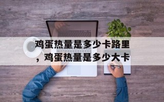 鸡蛋热量是多少卡路里，鸡蛋热量是多少大卡