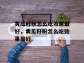 黄瓜籽粉怎么吃效果最好，黄瓜籽粉怎么吃效果最好