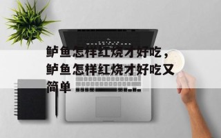鲈鱼怎样红烧才好吃，鲈鱼怎样红烧才好吃又简单