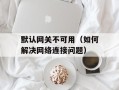 默认网关不可用（如何解决网络连接问题）