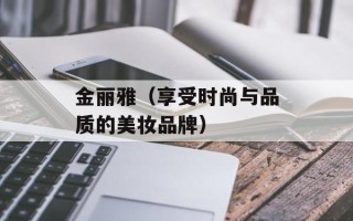 金丽雅（享受时尚与品质的美妆品牌）