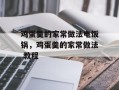 鸡蛋羹的家常做法电饭锅，鸡蛋羹的家常做法 教程