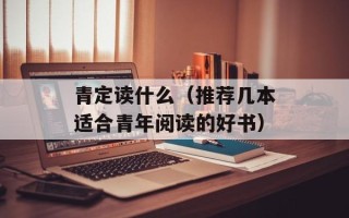 青定读什么（推荐几本适合青年阅读的好书）