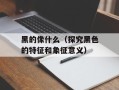 黑的像什么（探究黑色的特征和象征意义）