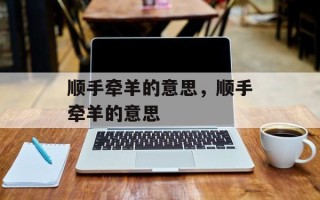 顺手牵羊的意思，顺手牵羊的意思
