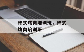 韩式烤肉培训班，韩式烤肉培训班