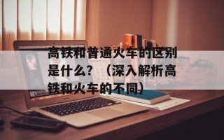 高铁和普通火车的区别是什么？（深入解析高铁和火车的不同）