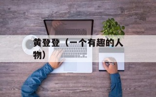黄登登（一个有趣的人物）