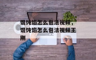 馄饨馅怎么包法视频，馄饨馅怎么包法视频王刚