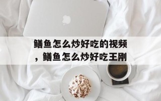 鳝鱼怎么炒好吃的视频，鳝鱼怎么炒好吃王刚