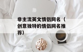 非主流英文情侣网名（创意独特的情侣网名推荐）