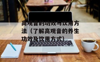 高观音的功效与饮用方法（了解高观音的养生功效及饮用方式）