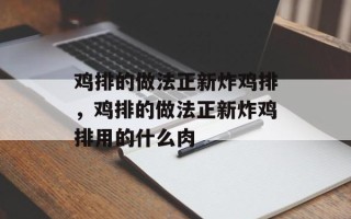 鸡排的做法正新炸鸡排，鸡排的做法正新炸鸡排用的什么肉
