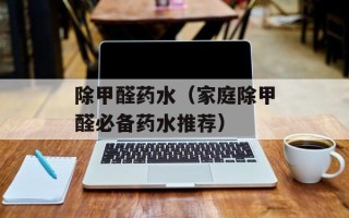 除甲醛药水（家庭除甲醛必备药水推荐）