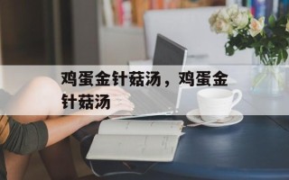 鸡蛋金针菇汤，鸡蛋金针菇汤
