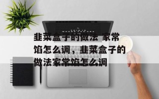 韭菜盒子的做法 家常馅怎么调，韭菜盒子的做法家常馅怎么调