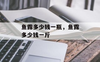 鱼露多少钱一瓶，鱼露多少钱一斤