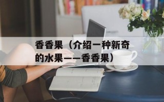 香香果（介绍一种新奇的水果——香香果）