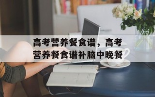 高考营养餐食谱，高考营养餐食谱补脑中晚餐