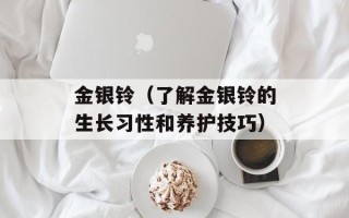 金银铃（了解金银铃的生长习性和养护技巧）