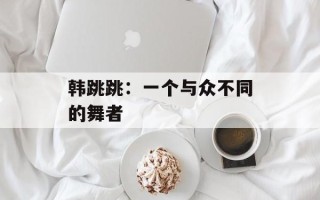 韩跳跳：一个与众不同的舞者