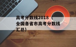 高考分数线2018（全国各省市高考分数线汇总）