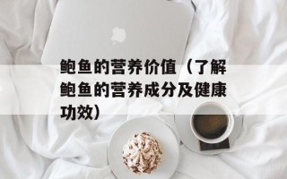 鲍鱼的营养价值（了解鲍鱼的营养成分及健康功效）
