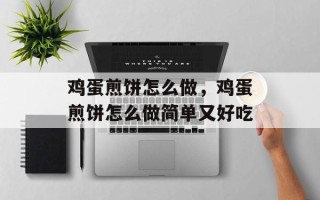 鸡蛋煎饼怎么做，鸡蛋煎饼怎么做简单又好吃