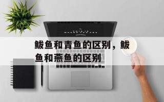 鲅鱼和青鱼的区别，鲅鱼和燕鱼的区别