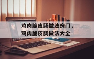 鸡肉脆皮肠做法窍门，鸡肉脆皮肠做法大全