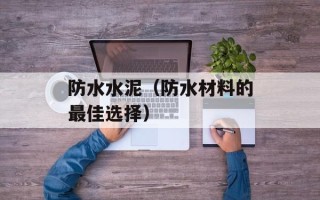 防水水泥（防水材料的最佳选择）