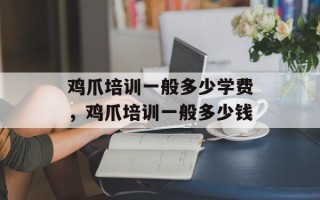 鸡爪培训一般多少学费，鸡爪培训一般多少钱