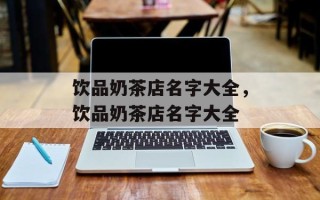 饮品奶茶店名字大全，饮品奶茶店名字大全