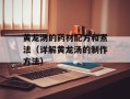 黄龙汤的药材配方和煮法（详解黄龙汤的制作方法）