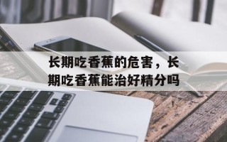 长期吃香蕉的危害，长期吃香蕉能治好精分吗