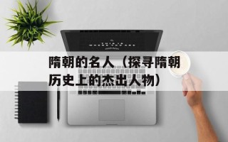 隋朝的名人（探寻隋朝历史上的杰出人物）