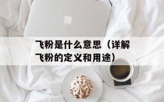 飞粉是什么意思（详解飞粉的定义和用途）
