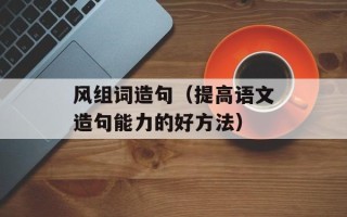 风组词造句（提高语文造句能力的好方法）